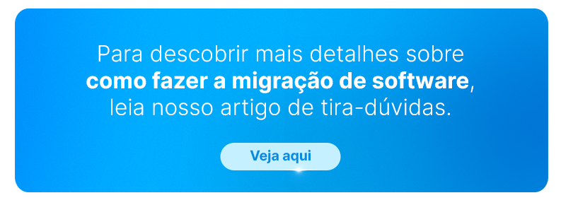 Para descobrir mais detalhes sobre como fazer a migração de software, leia nosso artigo de tira-dúvidas.